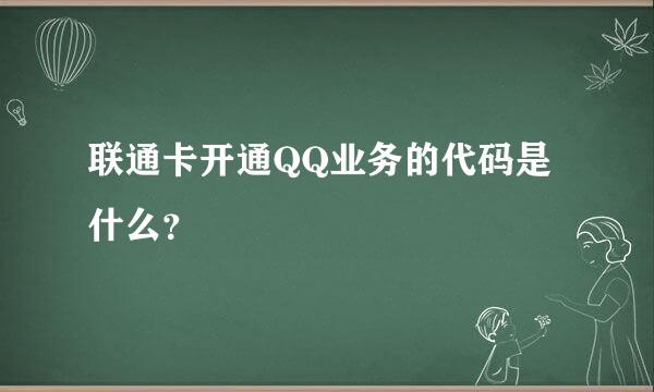 联通卡开通QQ业务的代码是什么？