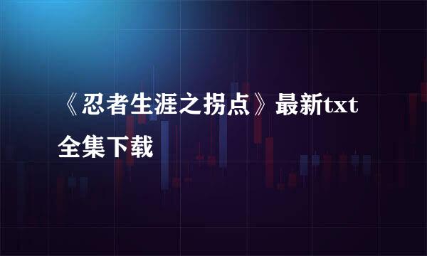 《忍者生涯之拐点》最新txt全集下载