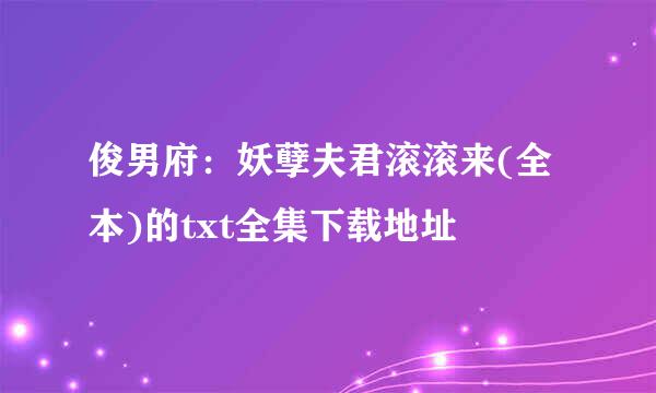 俊男府：妖孽夫君滚滚来(全本)的txt全集下载地址