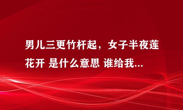 男儿三更竹杆起，女子半夜莲花开 是什么意思 谁给我解释一下 谢谢？