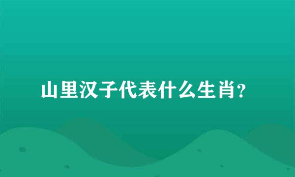 山里汉子代表什么生肖？