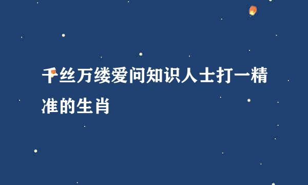 千丝万缕爱问知识人士打一精准的生肖