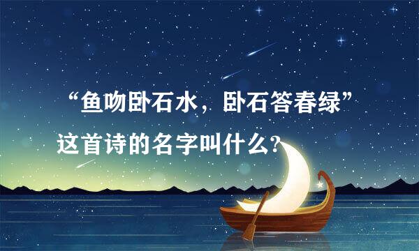 “鱼吻卧石水，卧石答春绿”这首诗的名字叫什么?