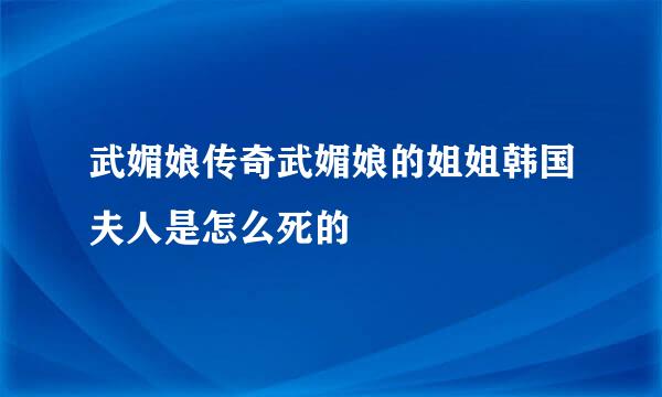 武媚娘传奇武媚娘的姐姐韩国夫人是怎么死的