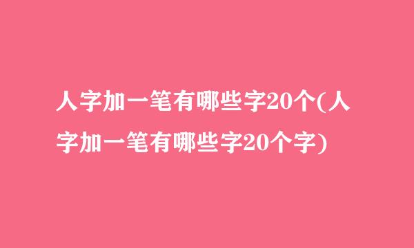 人字加一笔有哪些字20个(人字加一笔有哪些字20个字)