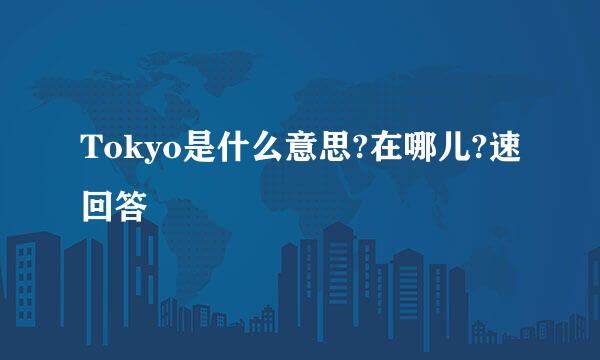 Tokyo是什么意思?在哪儿?速回答