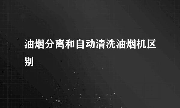 油烟分离和自动清洗油烟机区别