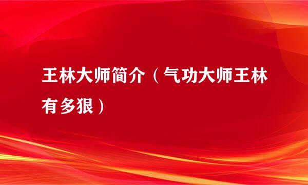 王林大师简介（气功大师王林有多狠）