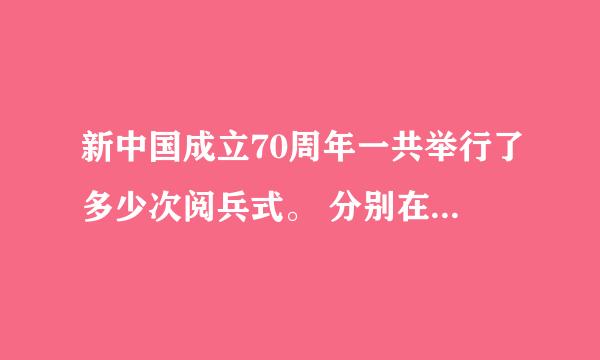 新中国成立70周年一共举行了多少次阅兵式。 分别在哪些年份举行 ？。