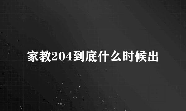 家教204到底什么时候出