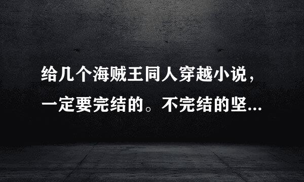 给几个海贼王同人穿越小说，一定要完结的。不完结的坚决不要。。