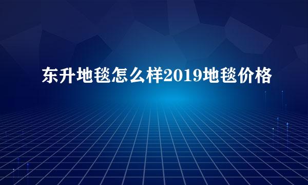 东升地毯怎么样2019地毯价格