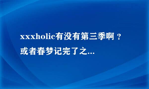 xxxholic有没有第三季啊 ？或者春梦记完了之后还有没有续？