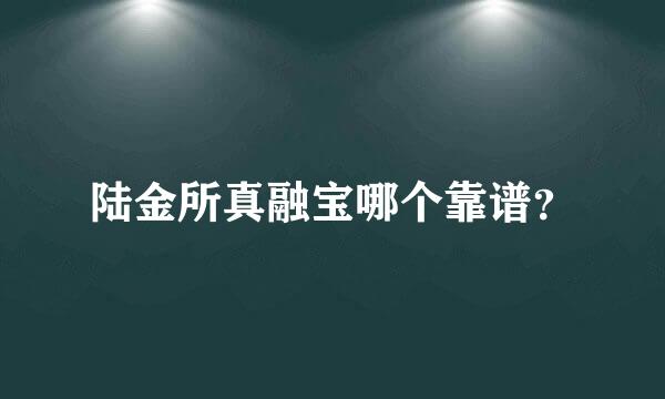 陆金所真融宝哪个靠谱？