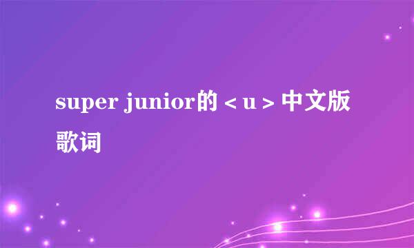 super junior的＜u＞中文版歌词