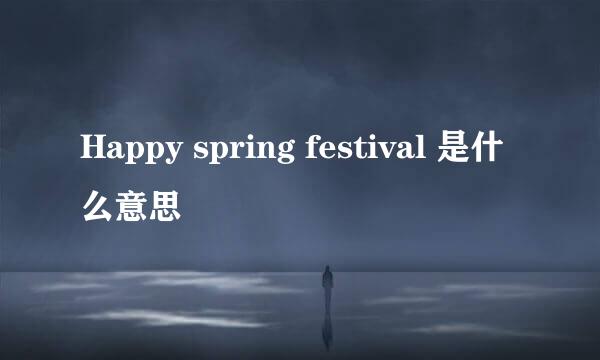 Happy spring festival 是什么意思