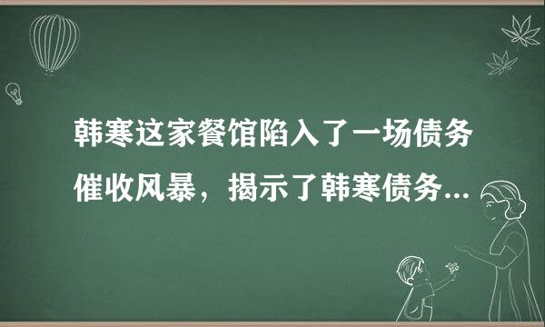 韩寒这家餐馆陷入了一场债务催收风暴，揭示了韩寒债务催收风暴的整个过程