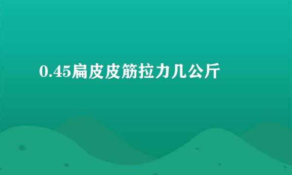 0.45扁皮皮筋拉力几公斤