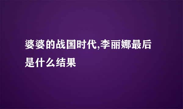 婆婆的战国时代,李丽娜最后是什么结果