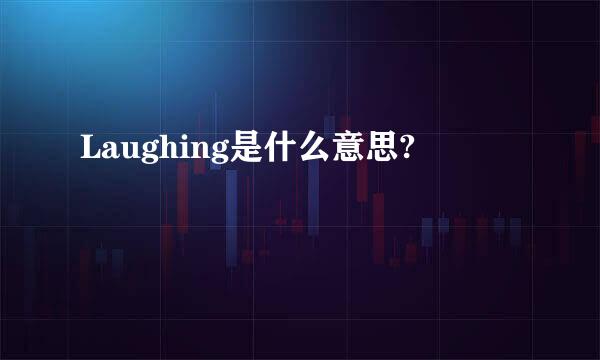 Laughing是什么意思?