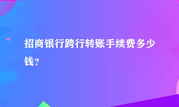 招商银行跨行转账手续费多少钱？