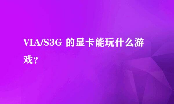 VIA/S3G 的显卡能玩什么游戏？