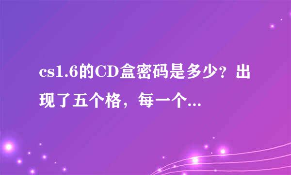 cs1.6的CD盒密码是多少？出现了五个格，每一个都要输入五个数