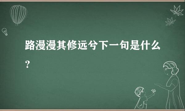 路漫漫其修远兮下一句是什么？