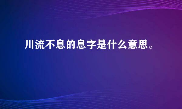 川流不息的息字是什么意思。