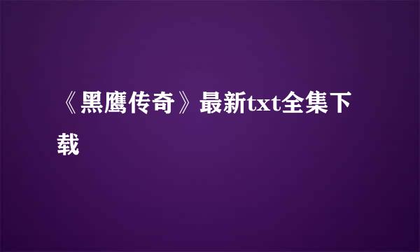 《黑鹰传奇》最新txt全集下载