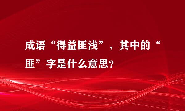 成语“得益匪浅”，其中的“匪”字是什么意思？