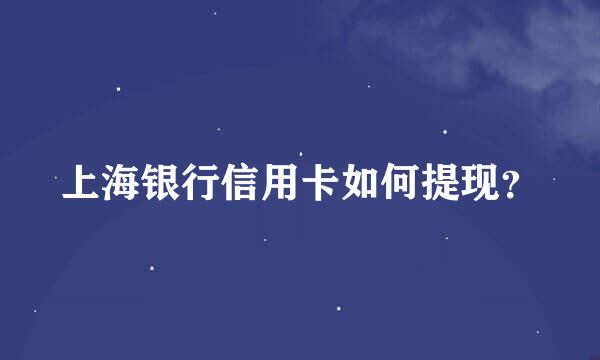 上海银行信用卡如何提现？