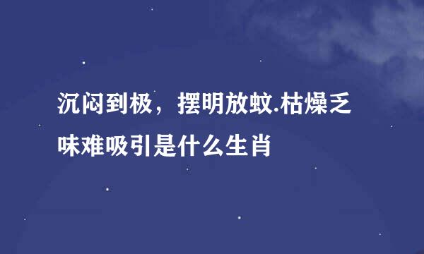 沉闷到极，摆明放蚊.枯燥乏味难吸引是什么生肖