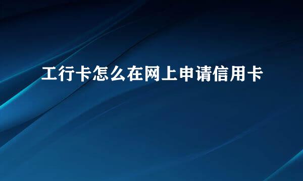 工行卡怎么在网上申请信用卡