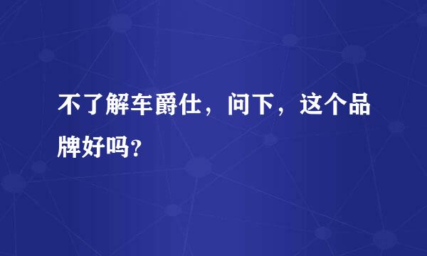 不了解车爵仕，问下，这个品牌好吗？