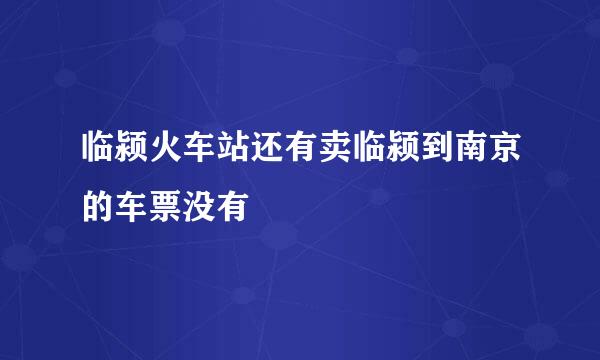 临颍火车站还有卖临颍到南京的车票没有