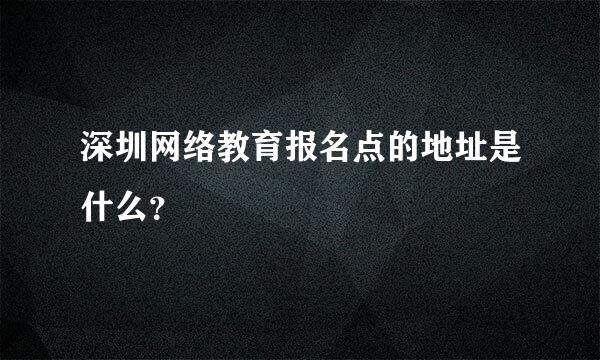 深圳网络教育报名点的地址是什么？