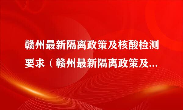 赣州最新隔离政策及核酸检测要求（赣州最新隔离政策及核酸检测要求文件）