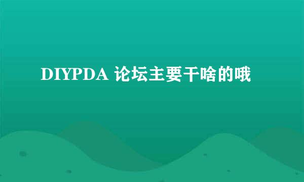 DIYPDA 论坛主要干啥的哦