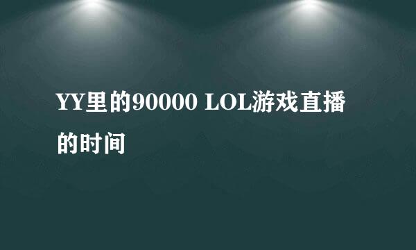 YY里的90000 LOL游戏直播的时间