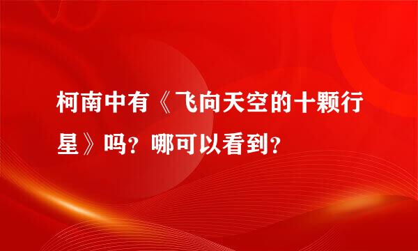 柯南中有《飞向天空的十颗行星》吗？哪可以看到？