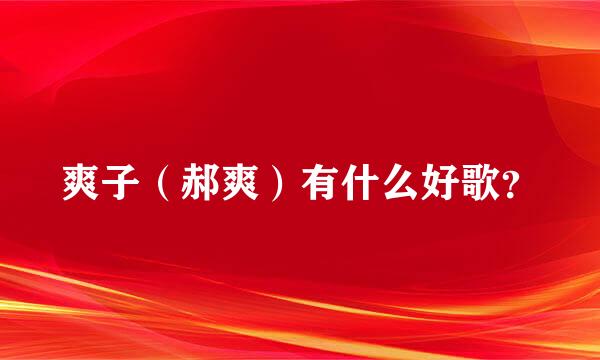 爽子（郝爽）有什么好歌？