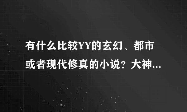 有什么比较YY的玄幻、都市或者现代修真的小说？大神们帮帮忙