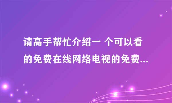 请高手帮忙介绍一 个可以看的免费在线网络电视的免费网站！谢谢了！