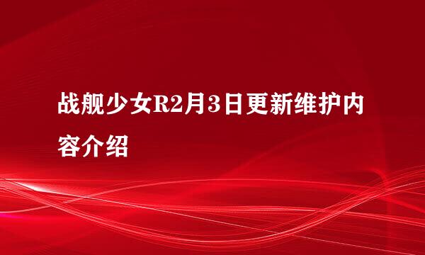 战舰少女R2月3日更新维护内容介绍