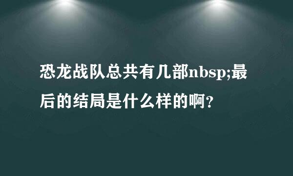 恐龙战队总共有几部nbsp;最后的结局是什么样的啊？