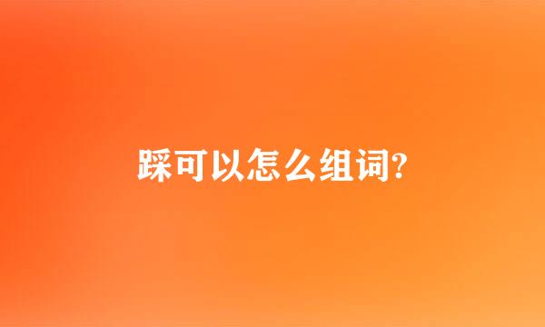 踩可以怎么组词?