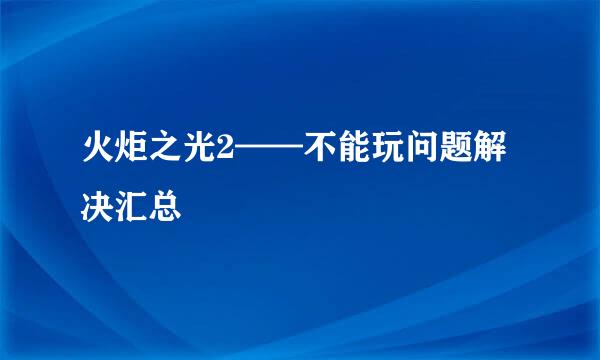 火炬之光2——不能玩问题解决汇总