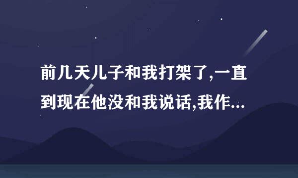 前几天儿子和我打架了,一直到现在他没和我说话,我作为一个妈妈要不要主动去和？