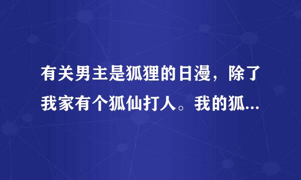 有关男主是狐狸的日漫，除了我家有个狐仙打人。我的狐仙女友。元气少女缘结神，妖仆ss等以外的